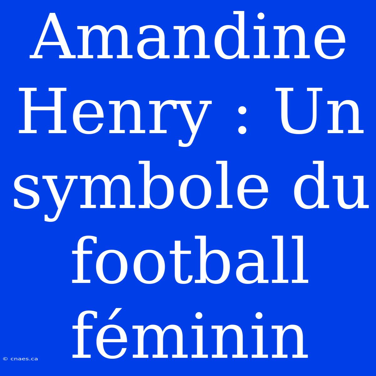 Amandine Henry : Un Symbole Du Football Féminin