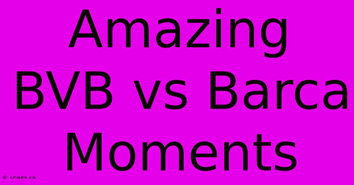 Amazing BVB Vs Barca Moments