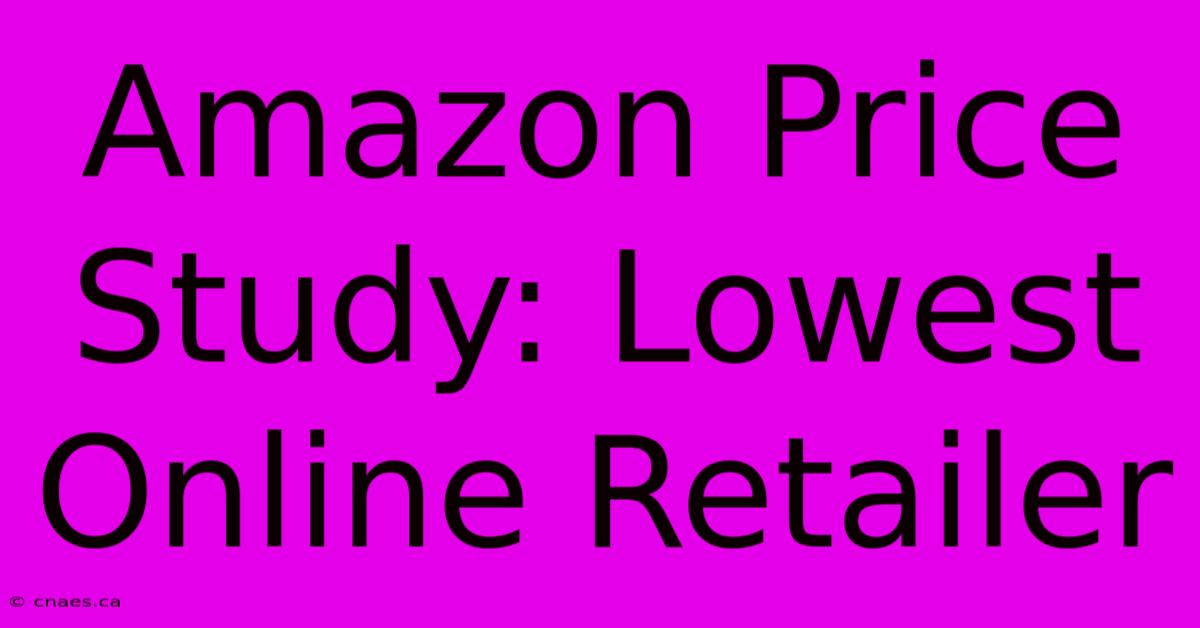 Amazon Price Study: Lowest Online Retailer