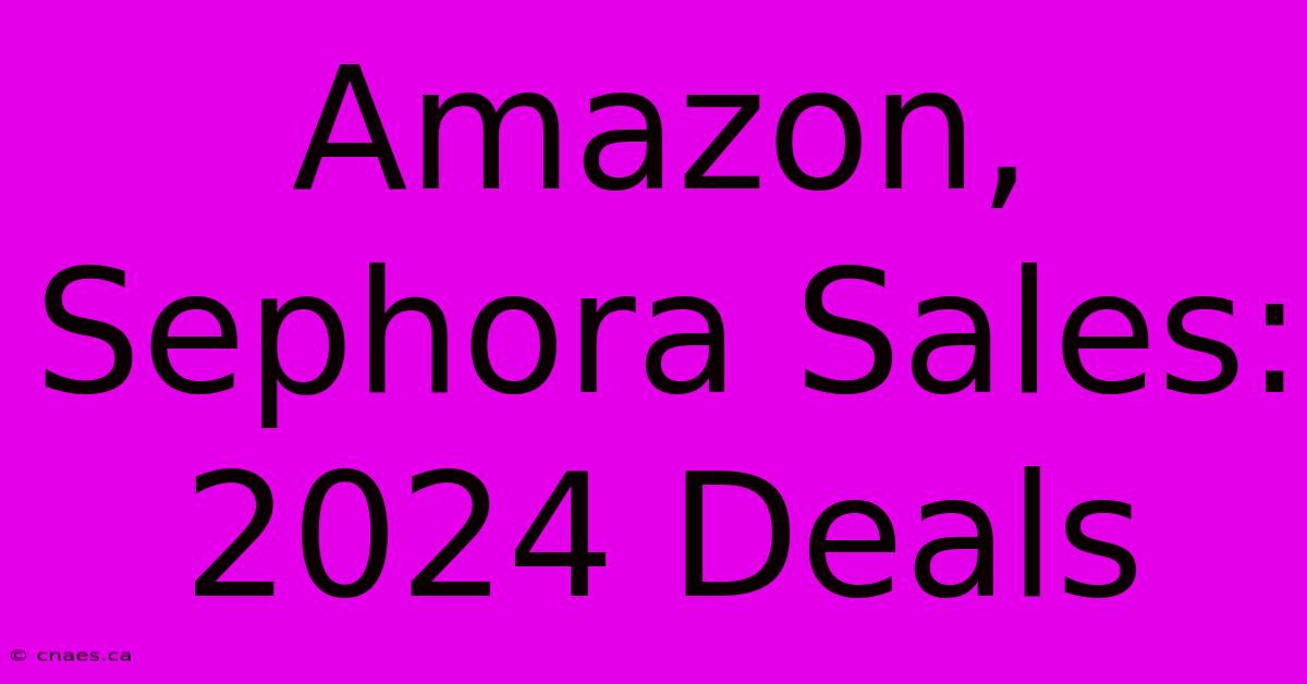 Amazon, Sephora Sales: 2024 Deals