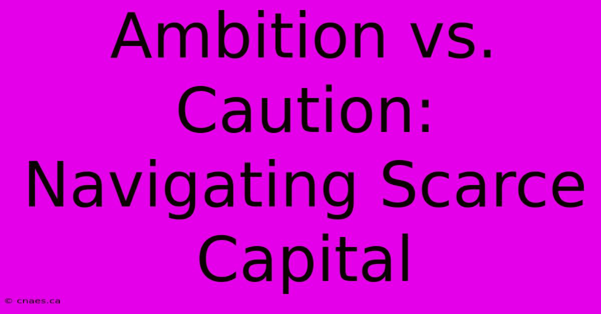 Ambition Vs. Caution: Navigating Scarce Capital