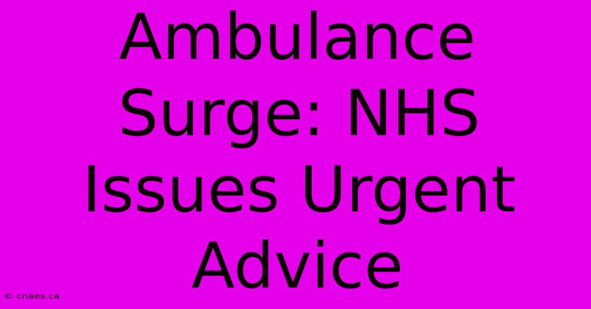 Ambulance Surge: NHS Issues Urgent Advice