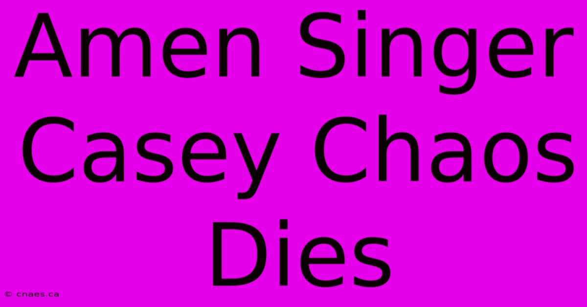 Amen Singer Casey Chaos Dies