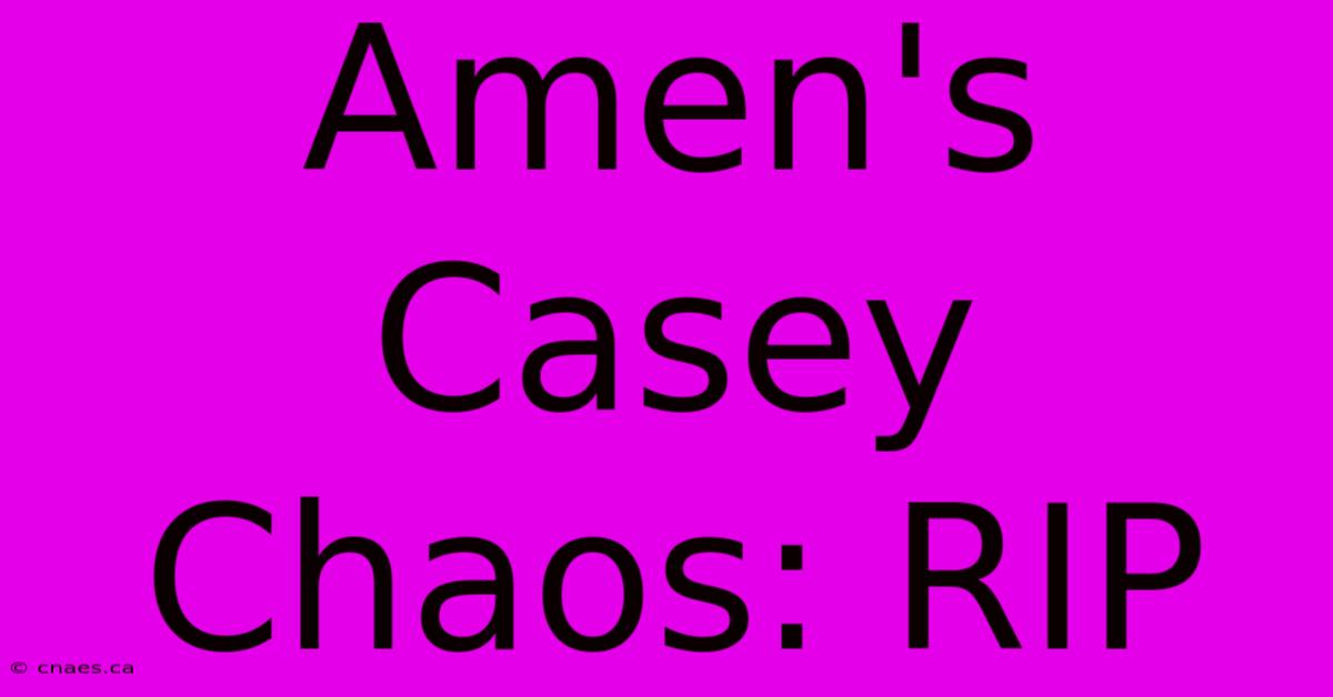 Amen's Casey Chaos: RIP