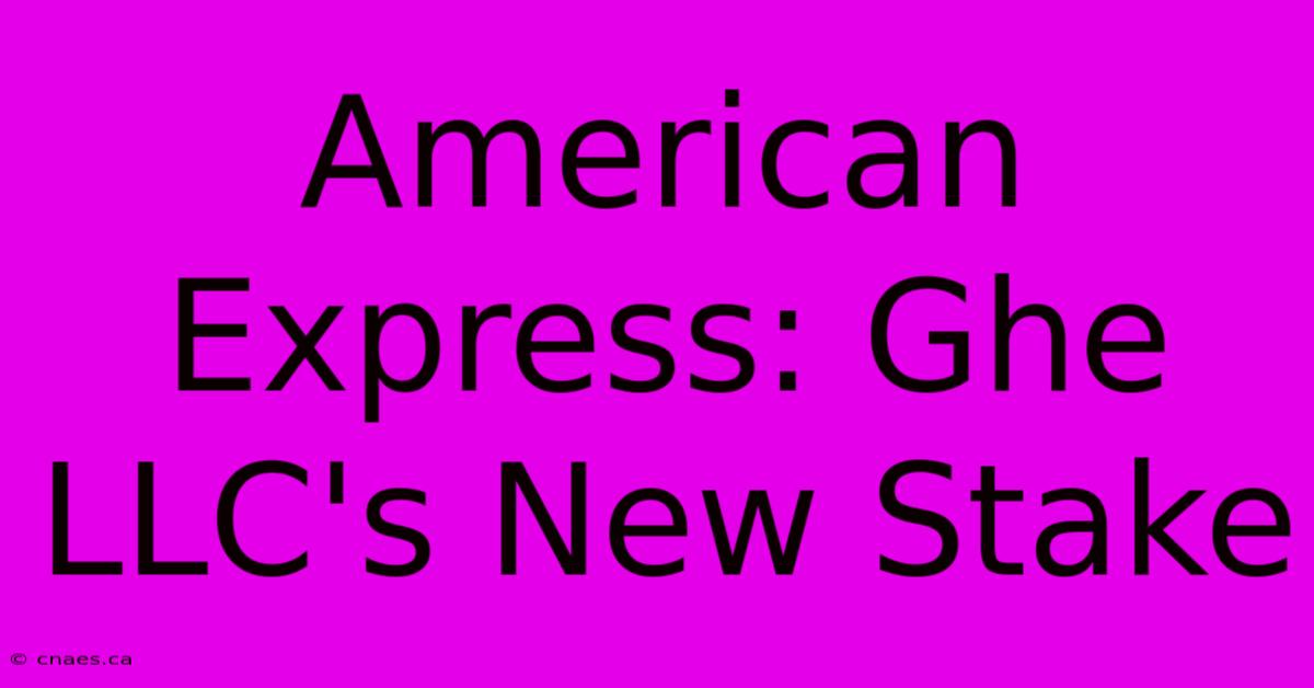 American Express: Ghe LLC's New Stake