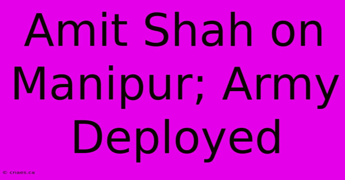 Amit Shah On Manipur; Army Deployed