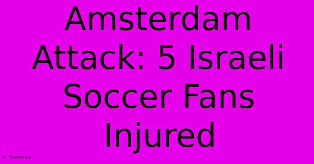 Amsterdam Attack: 5 Israeli Soccer Fans Injured