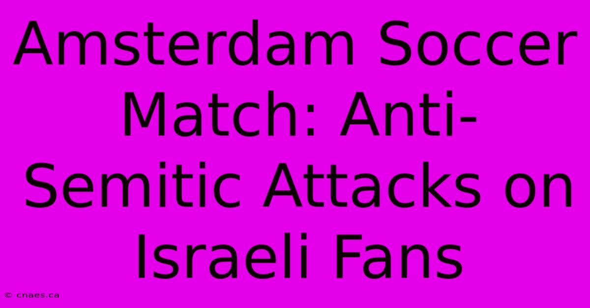 Amsterdam Soccer Match: Anti-Semitic Attacks On Israeli Fans