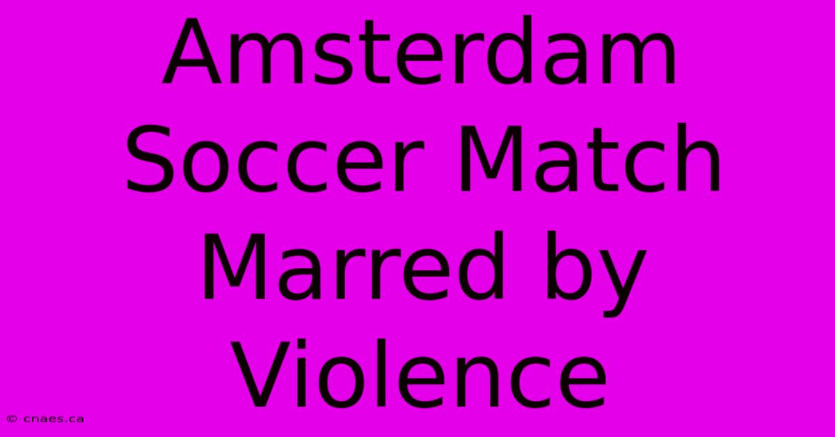 Amsterdam Soccer Match Marred By Violence 