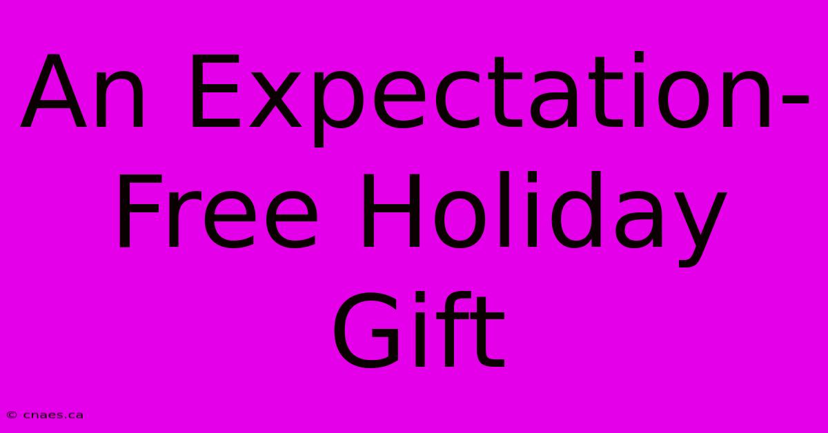 An Expectation-Free Holiday Gift