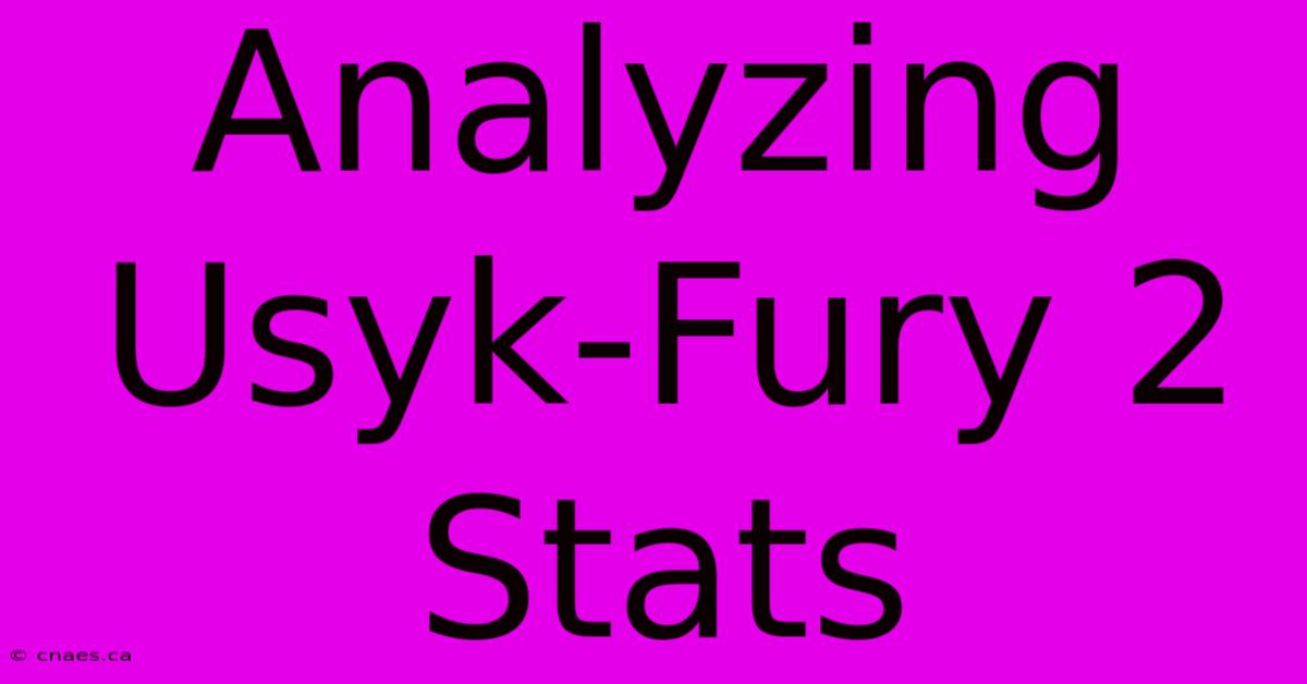 Analyzing Usyk-Fury 2 Stats