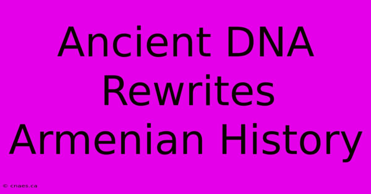 Ancient DNA Rewrites Armenian History