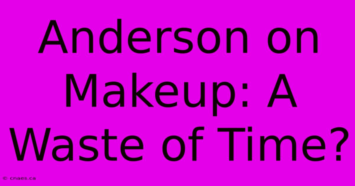 Anderson On Makeup: A Waste Of Time?