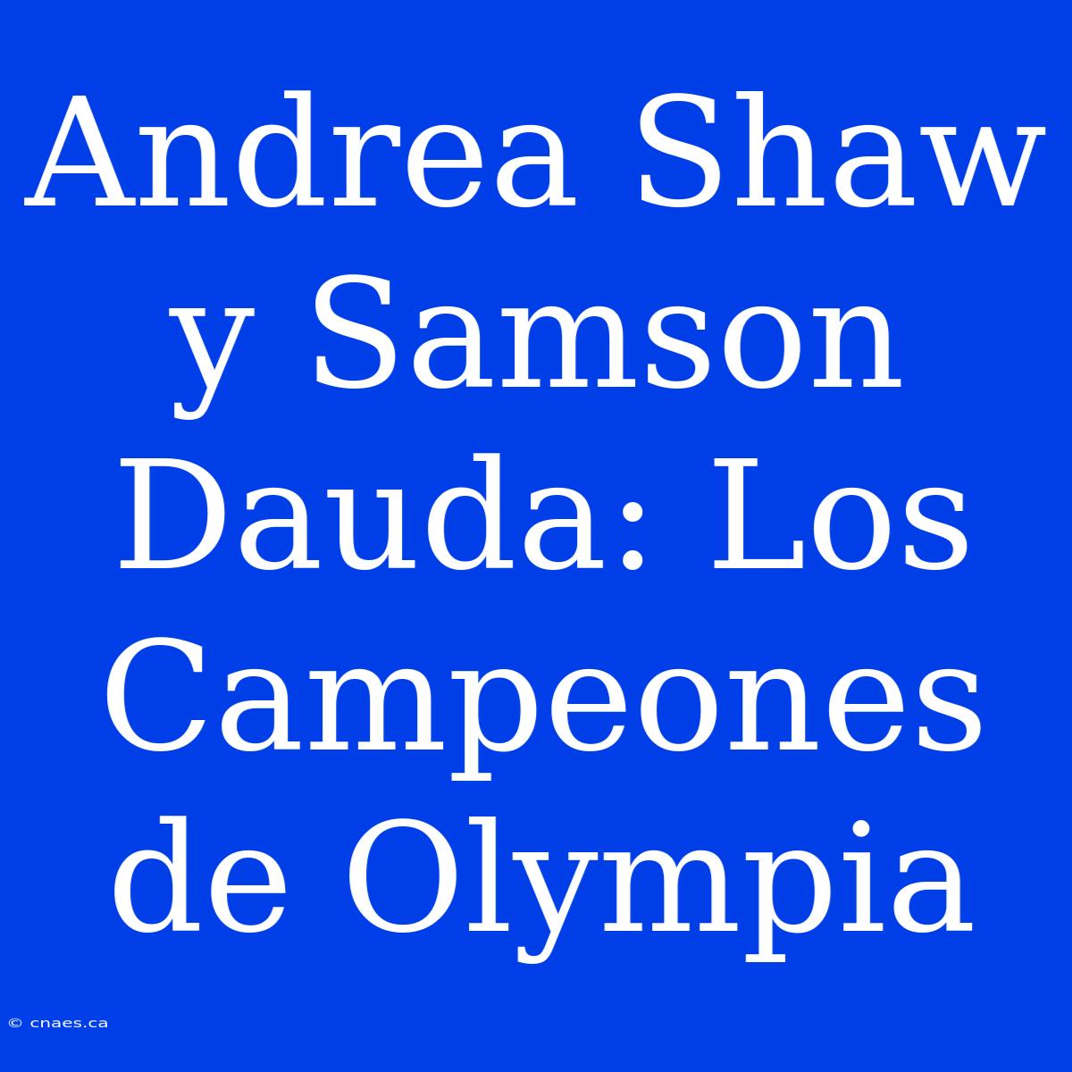 Andrea Shaw Y Samson Dauda: Los Campeones De Olympia