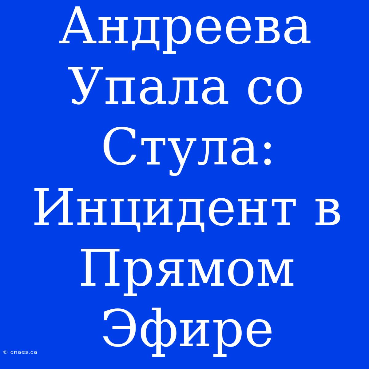 Андреева Упала Со Стула: Инцидент В Прямом Эфире