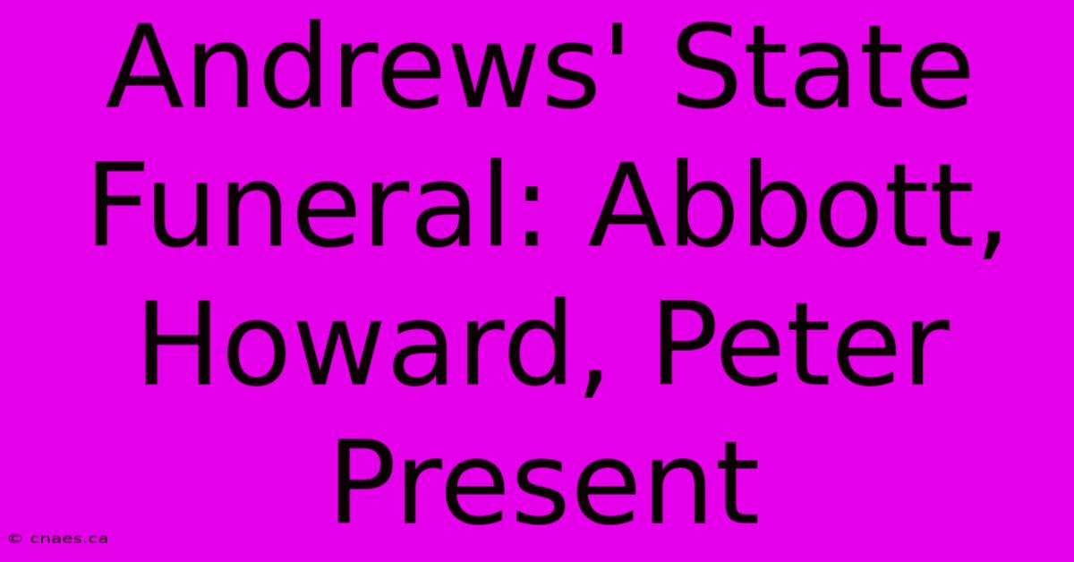 Andrews' State Funeral: Abbott, Howard, Peter Present