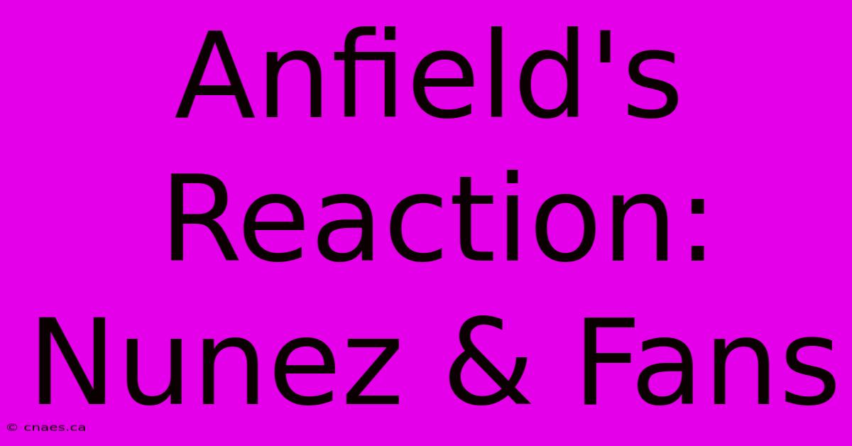 Anfield's Reaction: Nunez & Fans