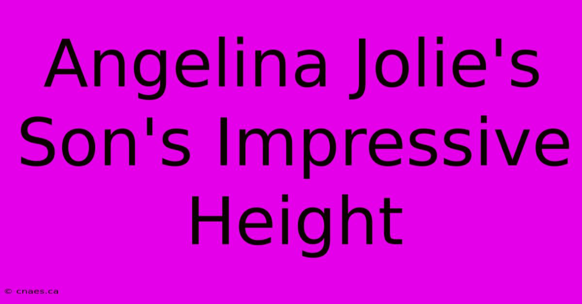 Angelina Jolie's Son's Impressive Height