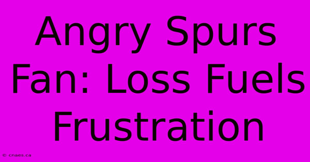 Angry Spurs Fan: Loss Fuels Frustration