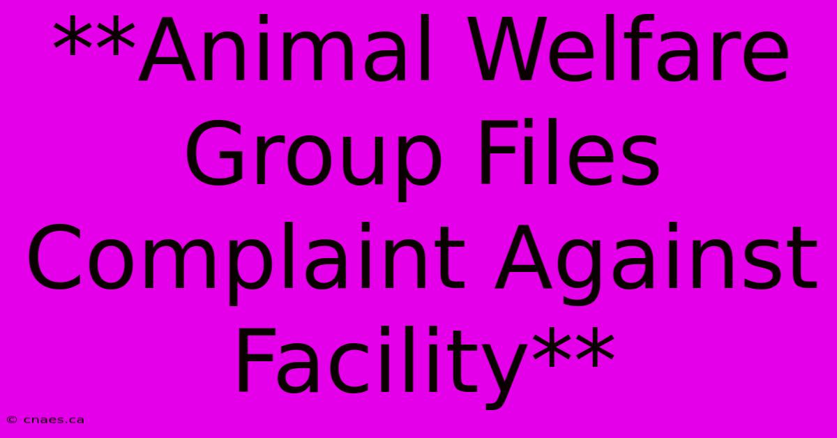 **Animal Welfare Group Files Complaint Against Facility**