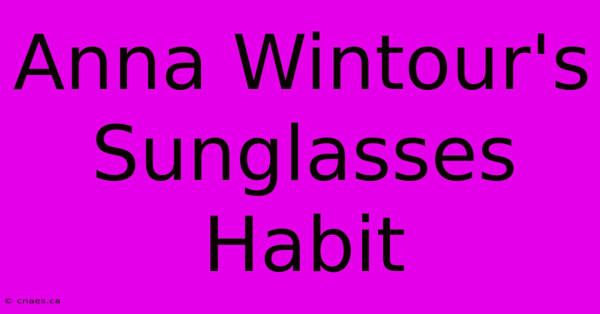 Anna Wintour's Sunglasses Habit