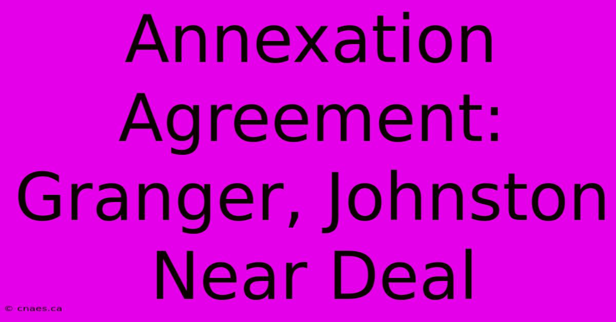 Annexation Agreement: Granger, Johnston Near Deal