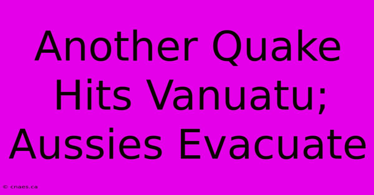 Another Quake Hits Vanuatu; Aussies Evacuate