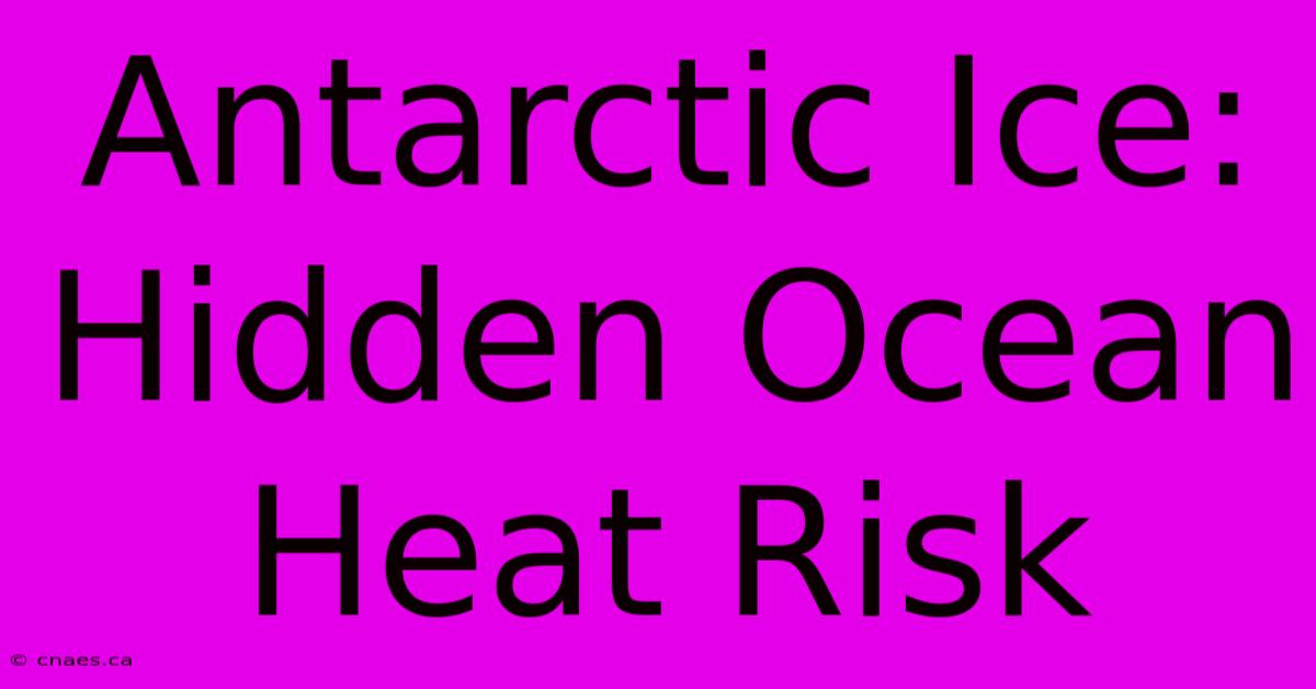 Antarctic Ice: Hidden Ocean Heat Risk