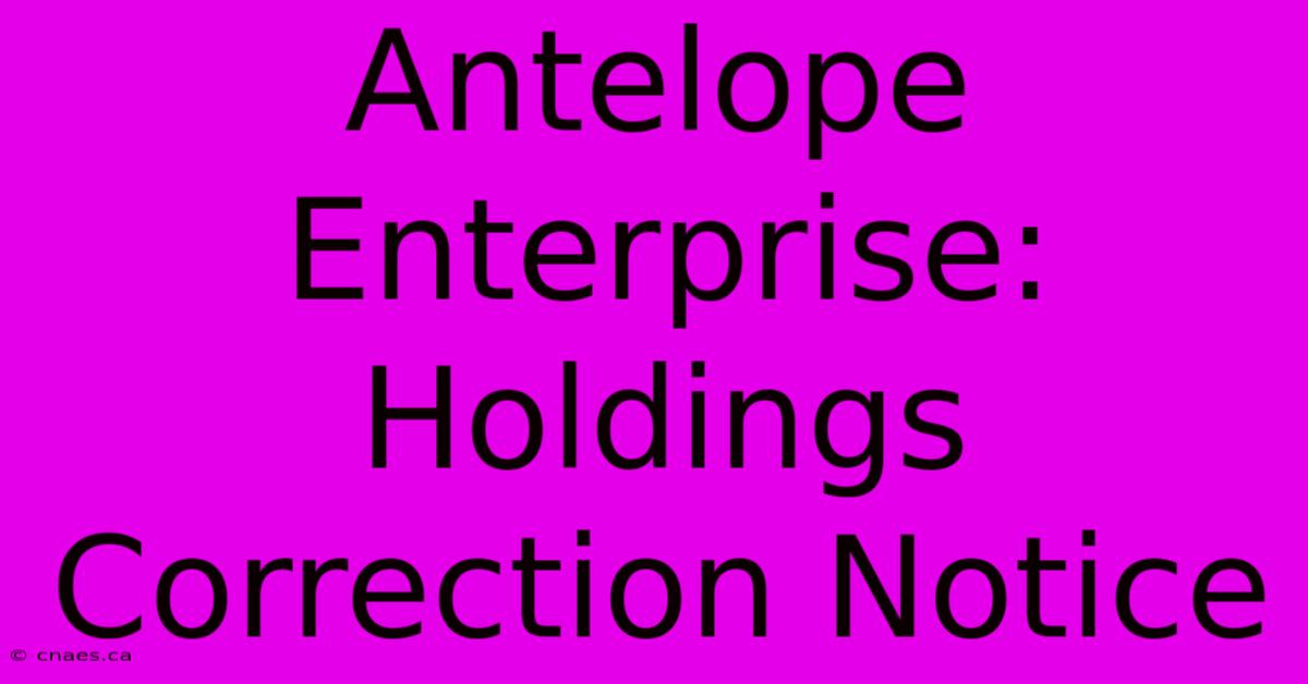 Antelope Enterprise: Holdings Correction Notice 