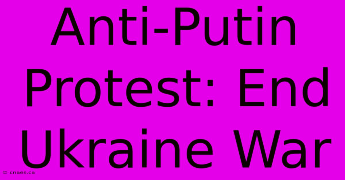 Anti-Putin Protest: End Ukraine War