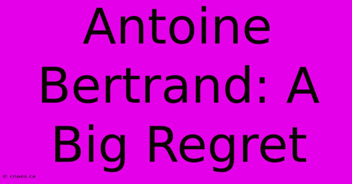 Antoine Bertrand: A Big Regret