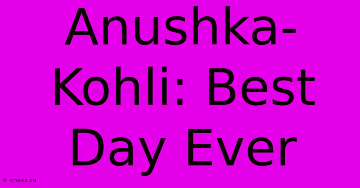 Anushka-Kohli: Best Day Ever