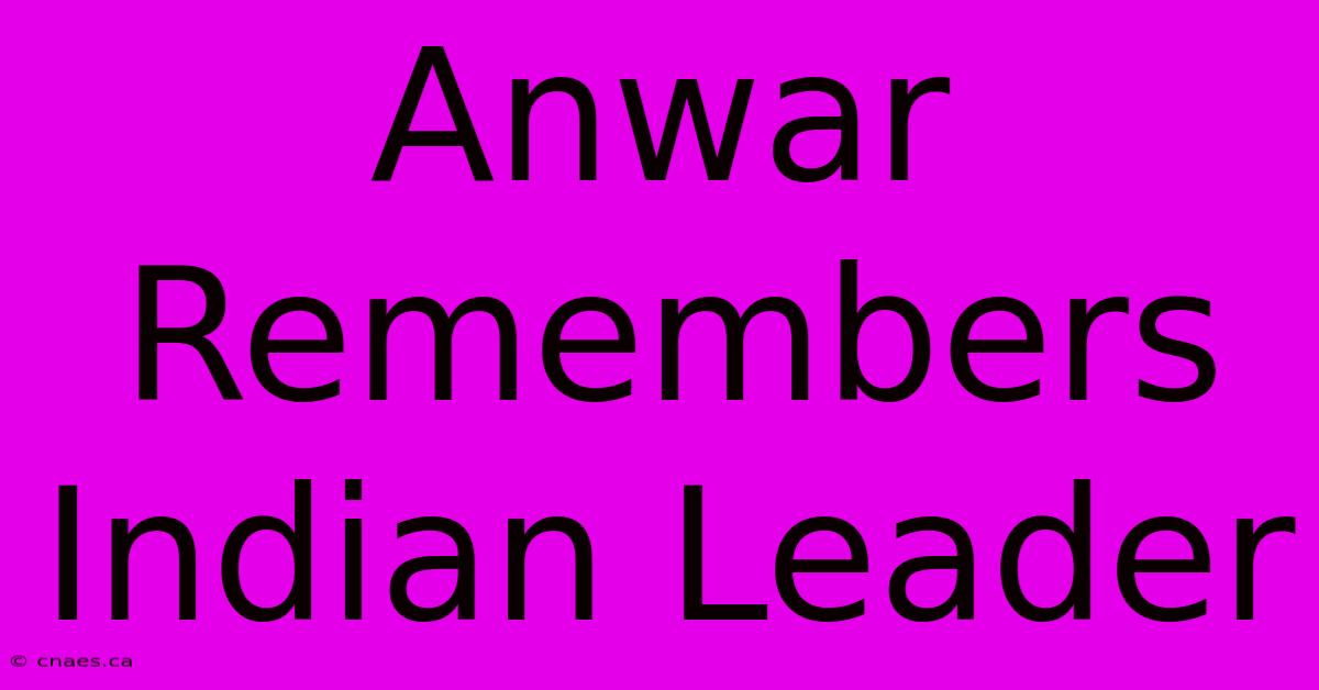 Anwar Remembers Indian Leader