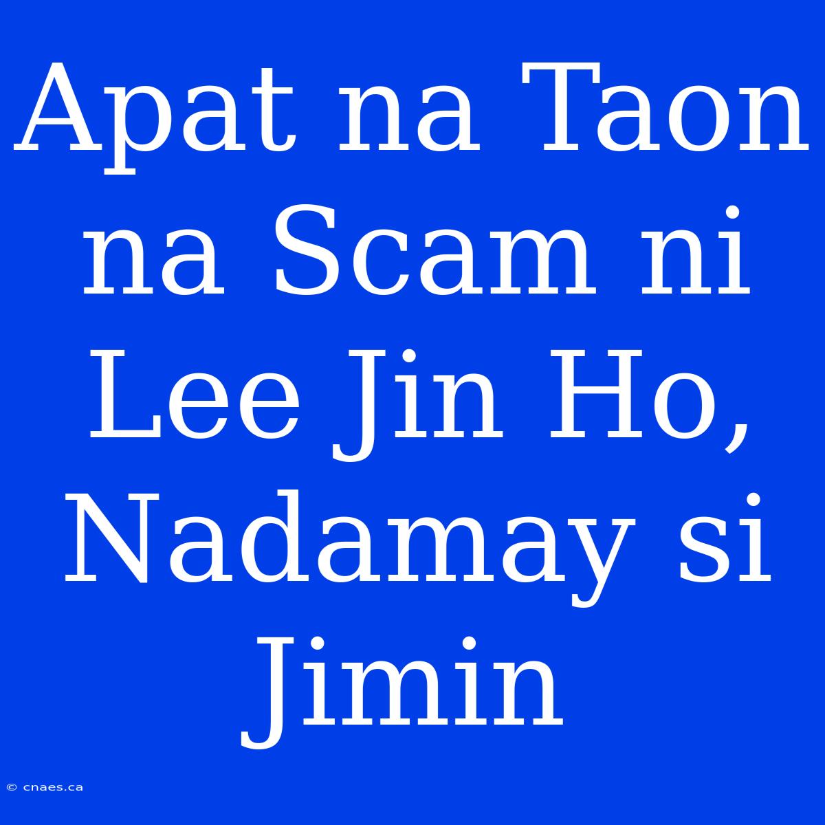 Apat Na Taon Na Scam Ni Lee Jin Ho, Nadamay Si Jimin