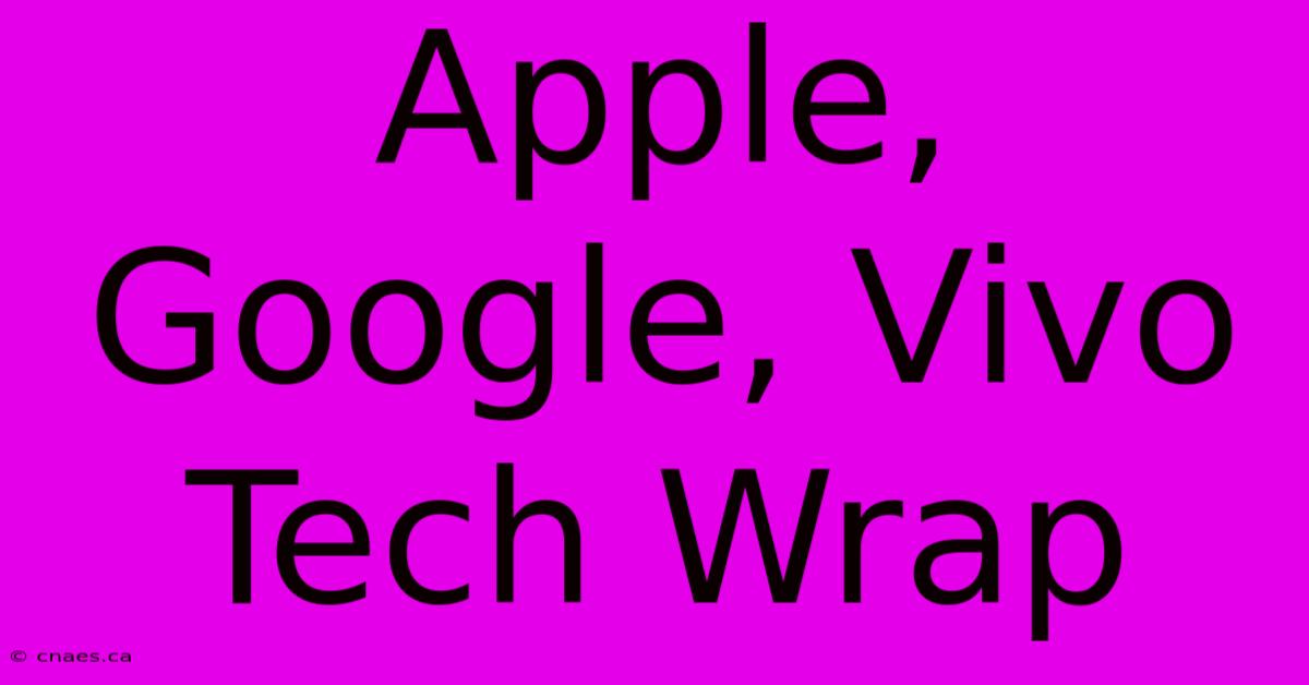 Apple, Google, Vivo Tech Wrap