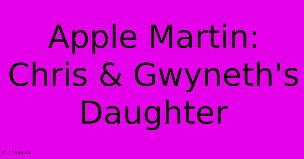 Apple Martin: Chris & Gwyneth's Daughter