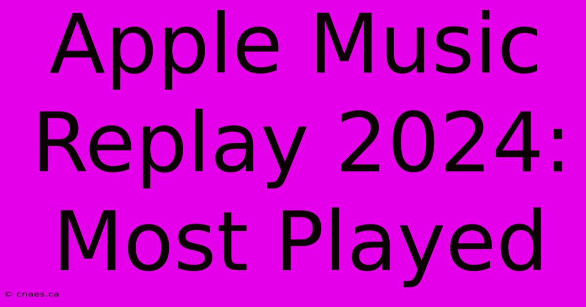 Apple Music Replay 2024: Most Played