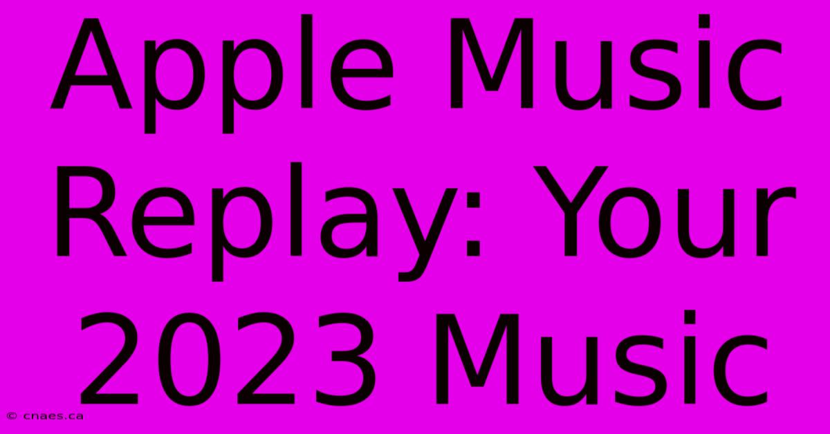 Apple Music Replay: Your 2023 Music