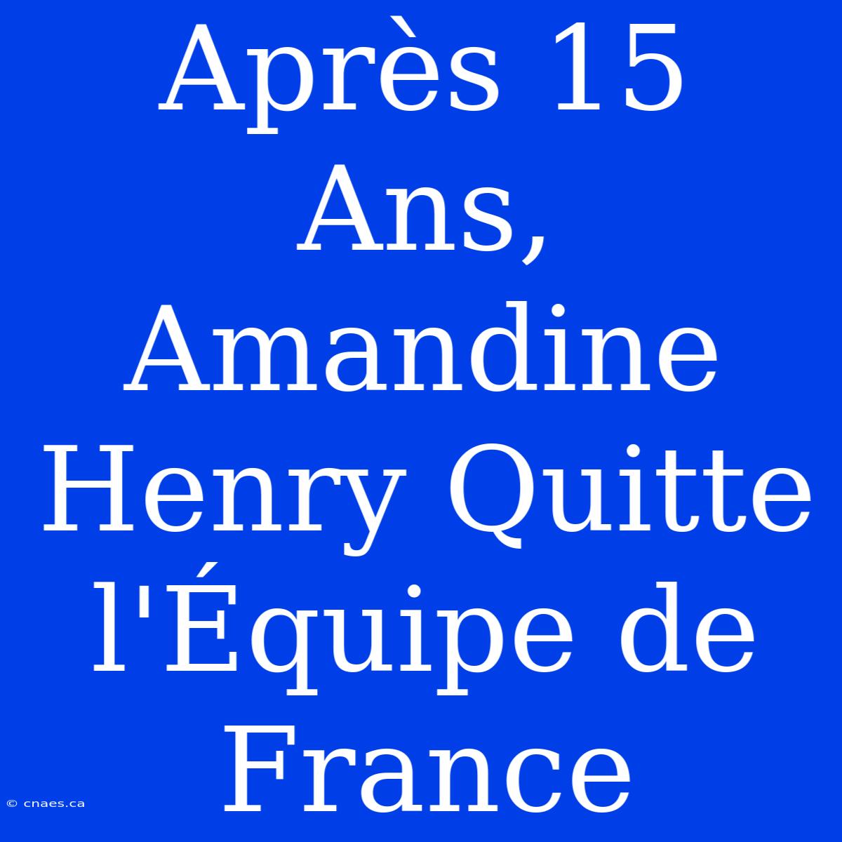 Après 15 Ans, Amandine Henry Quitte L'Équipe De France