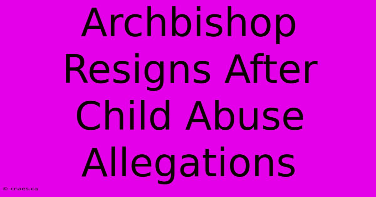 Archbishop Resigns After Child Abuse Allegations 