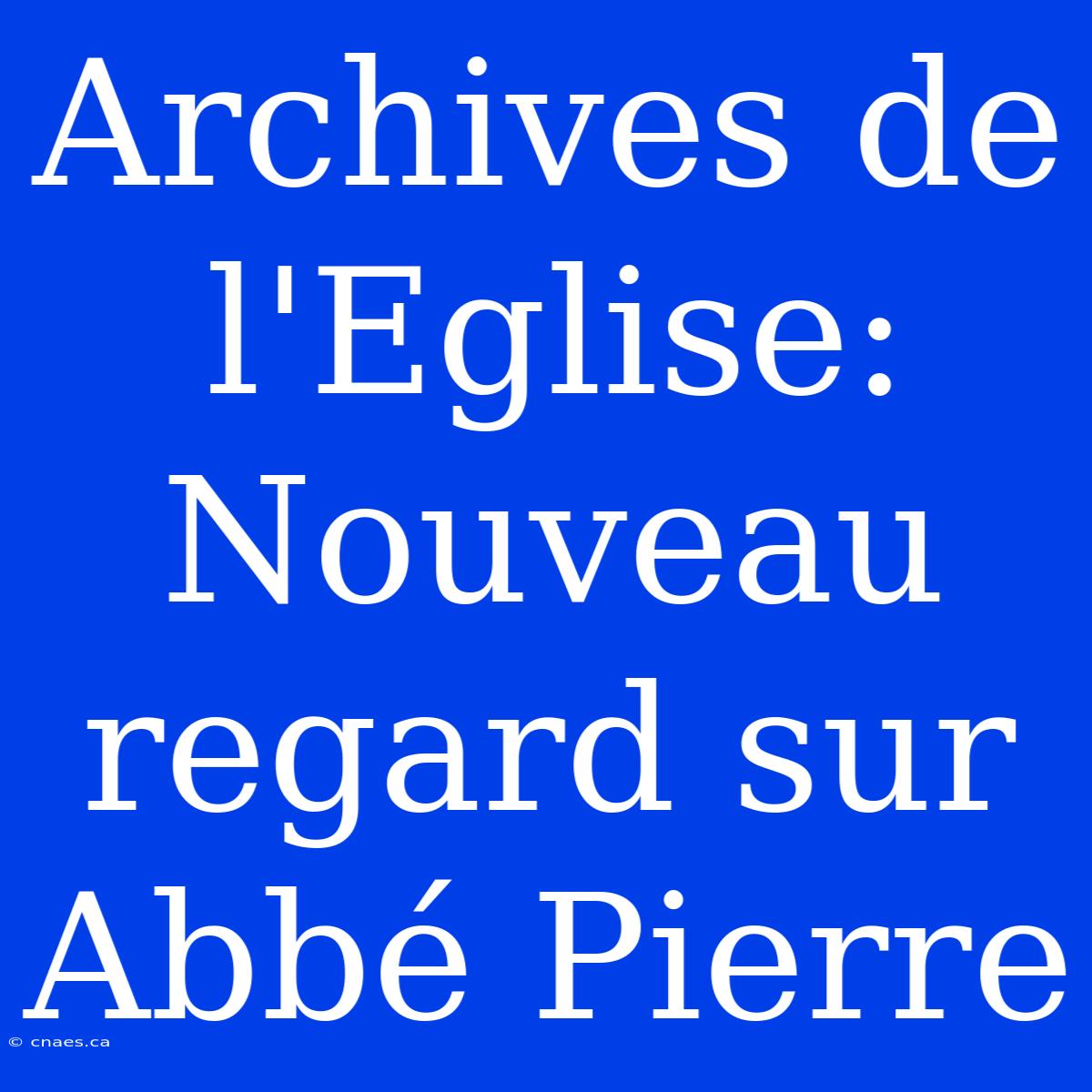 Archives De L'Eglise: Nouveau Regard Sur Abbé Pierre