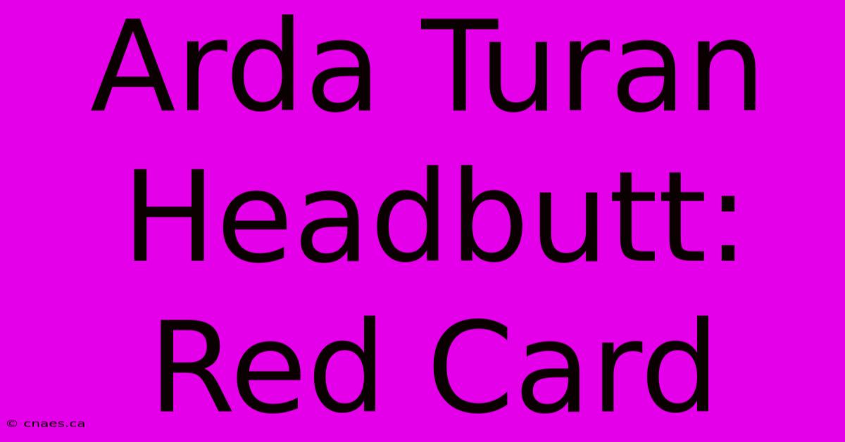 Arda Turan Headbutt: Red Card