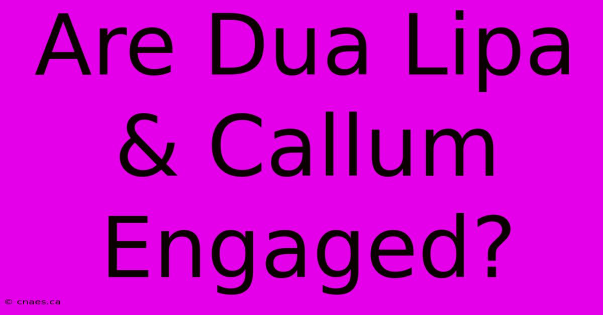 Are Dua Lipa & Callum Engaged?