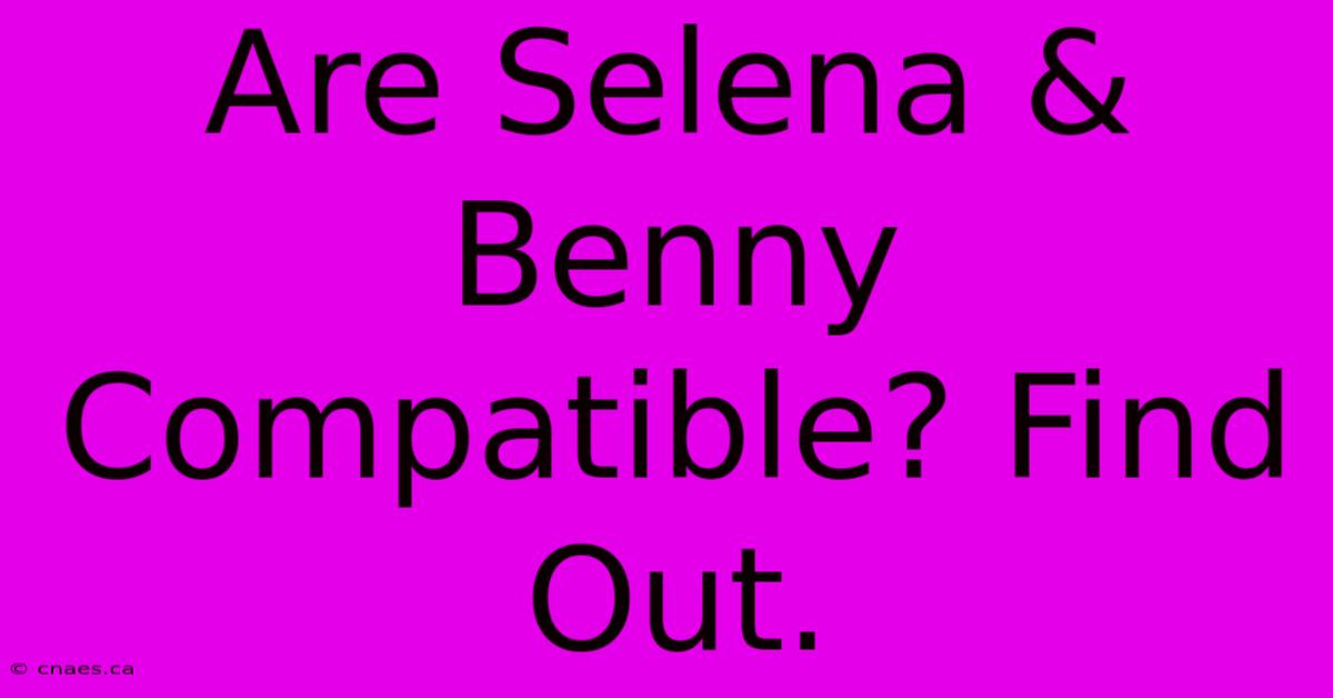 Are Selena & Benny Compatible? Find Out.