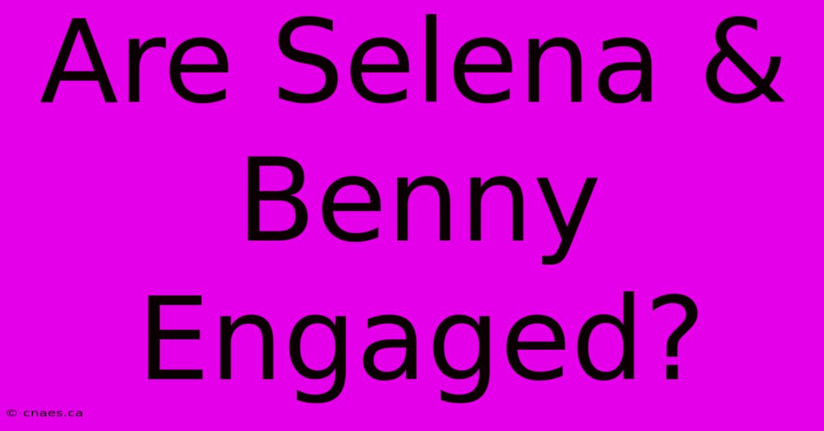 Are Selena & Benny Engaged?