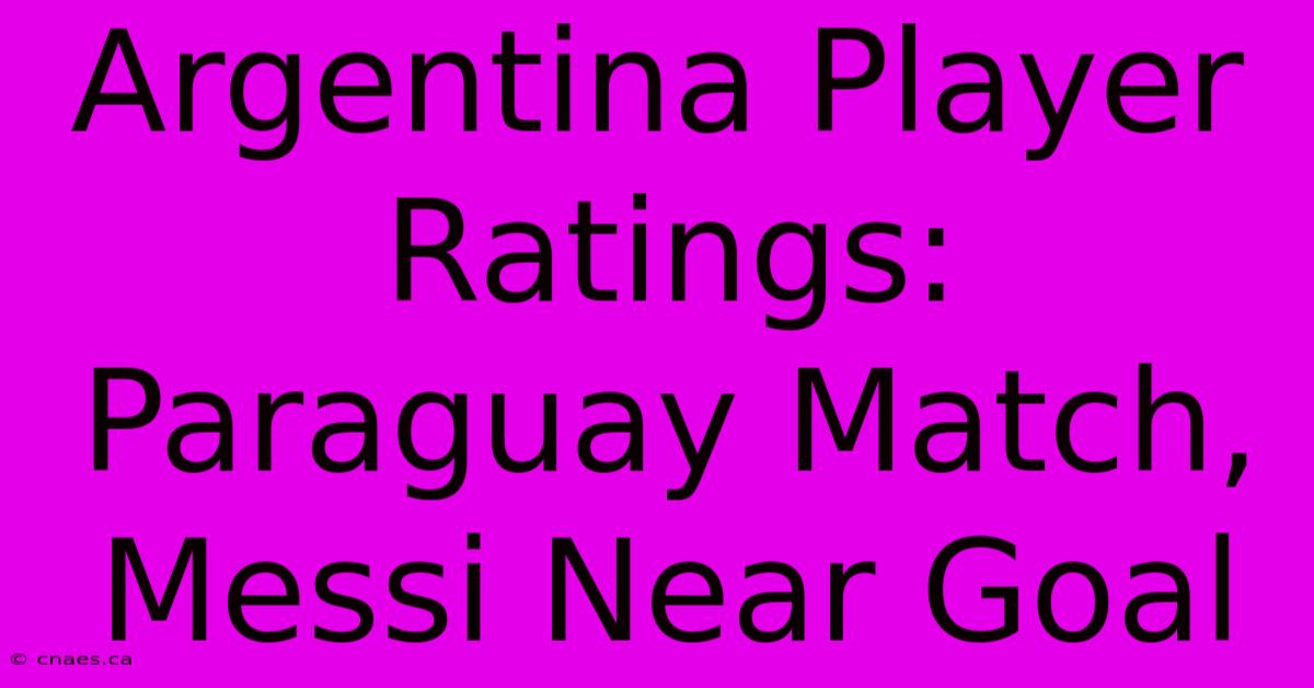 Argentina Player Ratings: Paraguay Match, Messi Near Goal