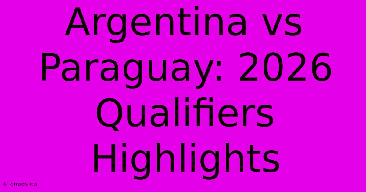 Argentina Vs Paraguay: 2026 Qualifiers Highlights