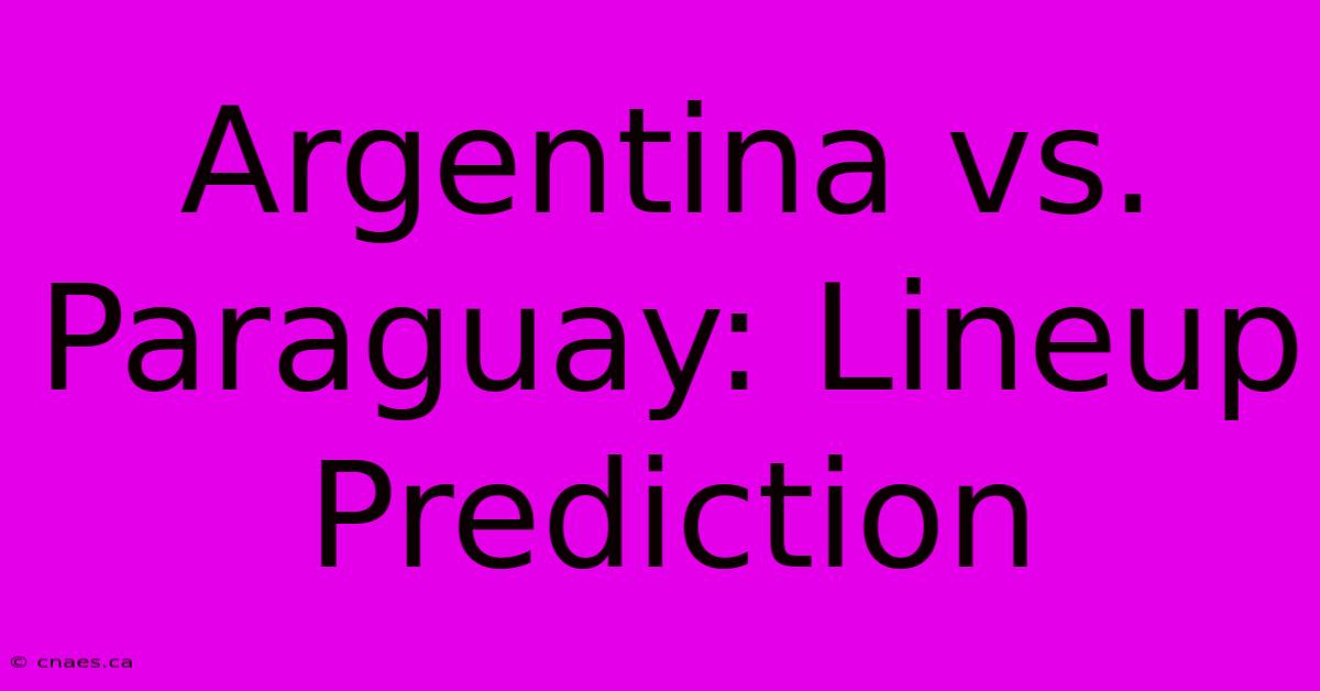 Argentina Vs. Paraguay: Lineup Prediction 