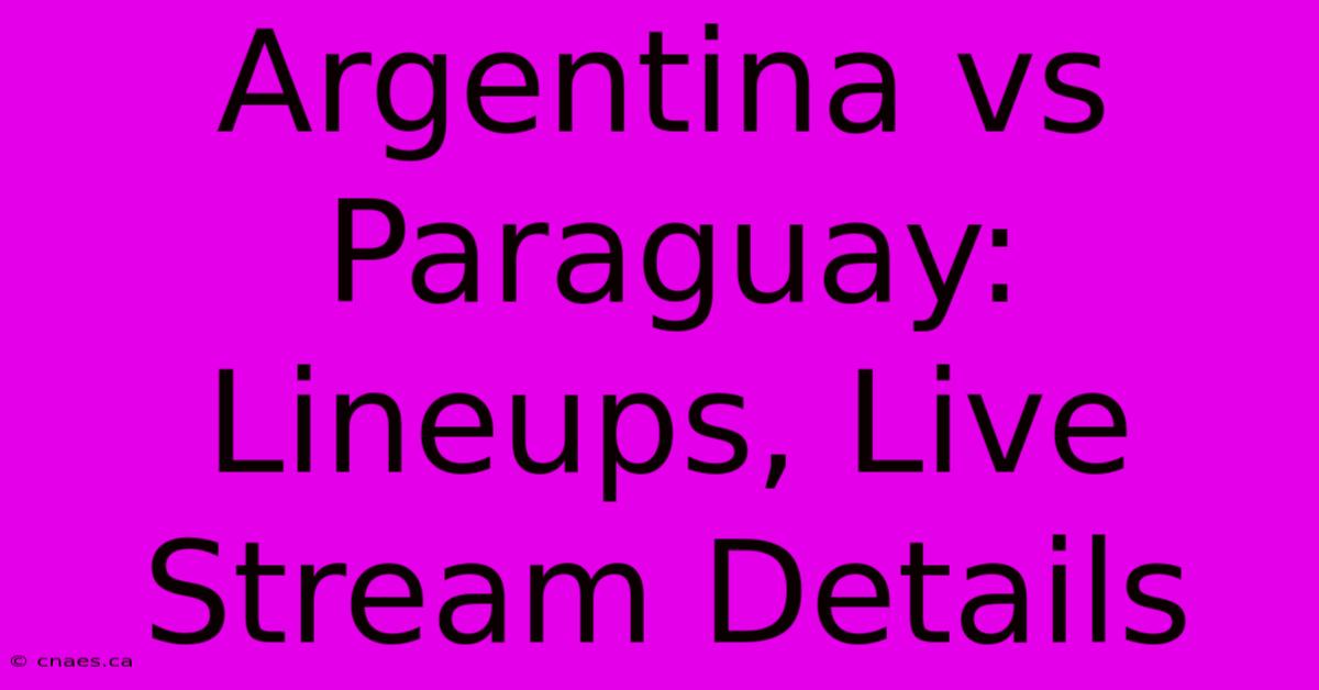 Argentina Vs Paraguay: Lineups, Live Stream Details 