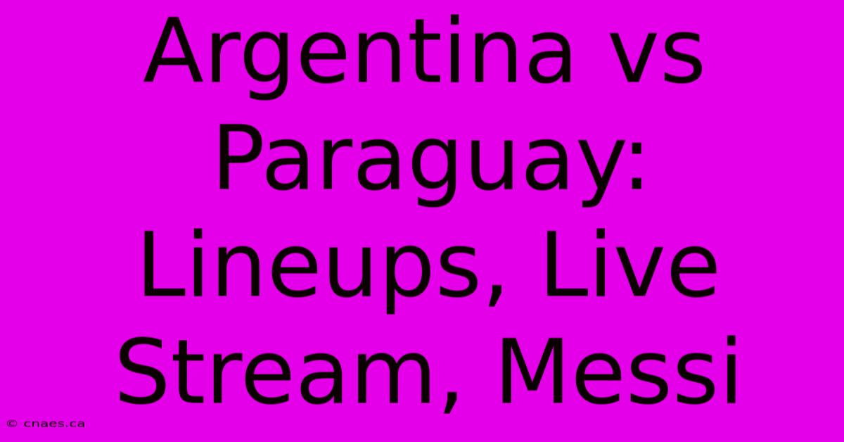 Argentina Vs Paraguay: Lineups, Live Stream, Messi